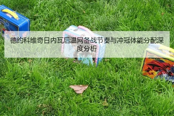 德约科维奇日内瓦后温网备战节奏与冲冠体能分配深度分析