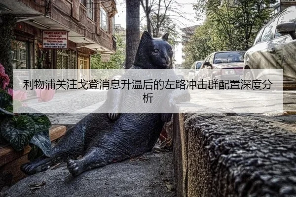 利物浦关注戈登消息升温后的左路冲击群配置深度分析